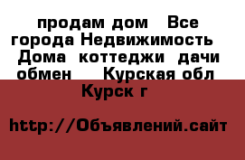 продам дом - Все города Недвижимость » Дома, коттеджи, дачи обмен   . Курская обл.,Курск г.